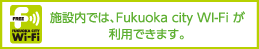 施設内では、Fukuoka city Wi-Fi が利用できます